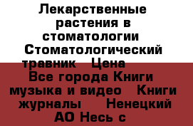 Лекарственные растения в стоматологии  Стоматологический травник › Цена ­ 456 - Все города Книги, музыка и видео » Книги, журналы   . Ненецкий АО,Несь с.